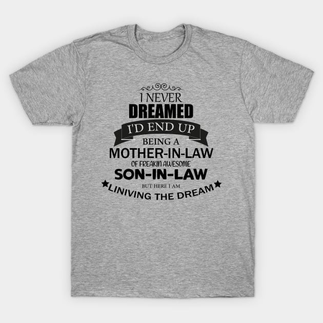 i never Dreamed I'd end up being A Mother-in-law of freakin awesome son-in-law but here i am liniving the dream T-Shirt by tedd